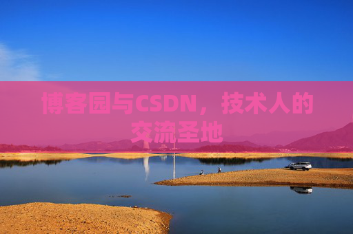 博客园与CSDN,技术人的交流圣地 博客园与CSDN,技术人的交流圣地