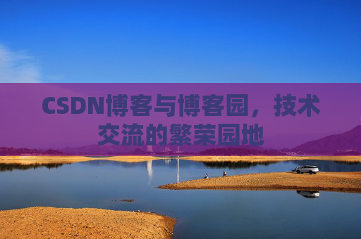 CSDN博客与博客园，技术交流的繁荣园地